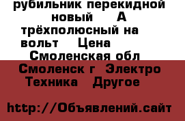 рубильник перекидной новый 250 А трёхполюсный на 380 вольт  › Цена ­ 3 000 - Смоленская обл., Смоленск г. Электро-Техника » Другое   